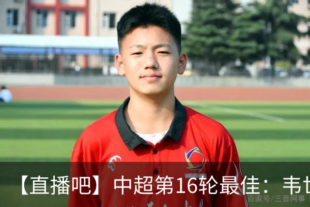 【直播吧】中超第16轮最佳：韦世豪双响+送绝杀！赛季第三次当选
