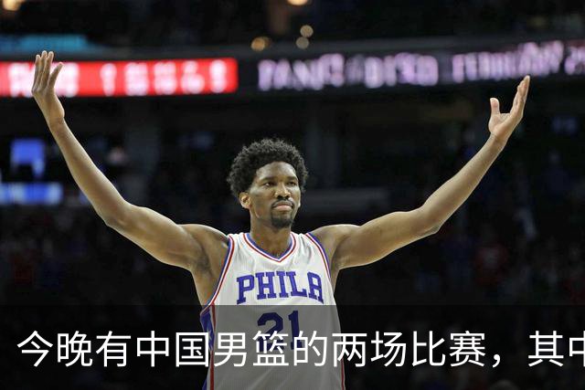 今晚有中国男篮的两场比赛，其中一场比赛CCTV5+将现场转播