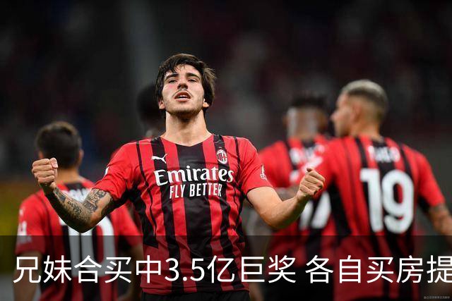 兄妹合买中3.5亿巨奖 各自买房提高生活质量
