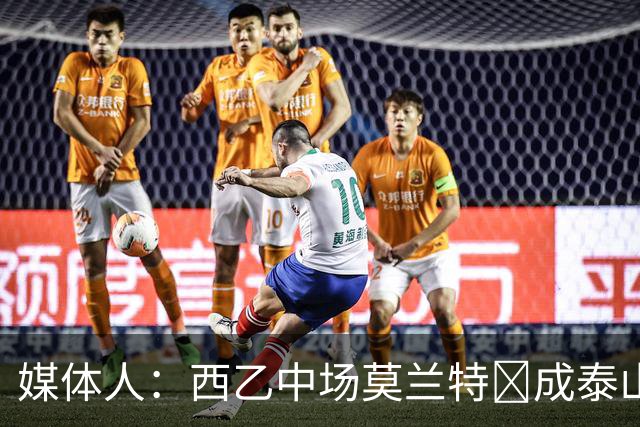 媒体人：西乙中场莫兰特‌成泰山队新外援首选，已经在走手续