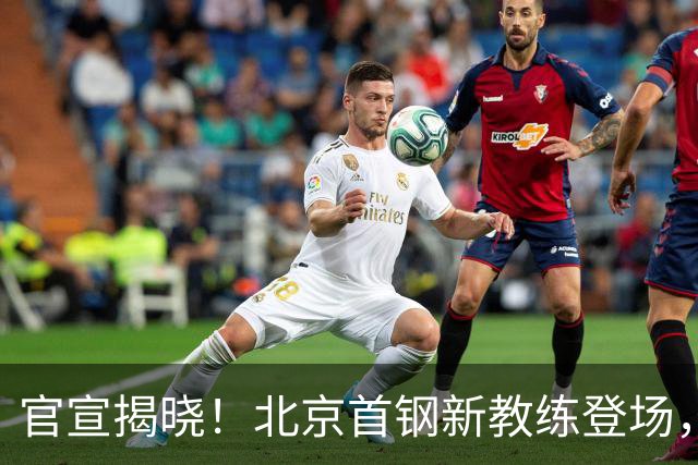 官宣揭晓！北京首钢新教练登场，前中国男篮主帅带队，冲击总冠军