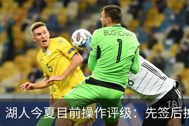 湖人今夏目前操作评级：先签后换引进凯斯勒A 给里夫斯大合同A