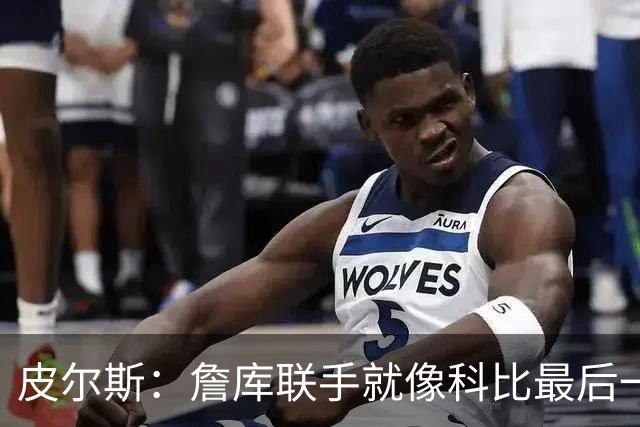 皮尔斯：詹库联手就像科比最后一年 场场爆满但进不了季后赛