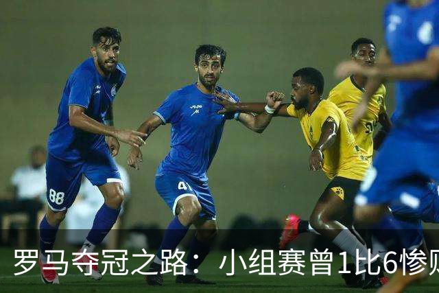 罗马夺冠之路：小组赛曾1比6惨败 4遇博德闪耀只1胜