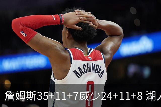 詹姆斯35+11+7威少24+11+8 湖人加时险胜快船