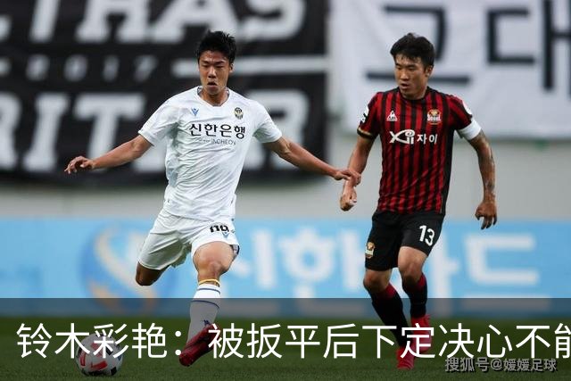 铃木彩艳：被扳平后下定决心不能再丢球 战巴西要做好充足准备