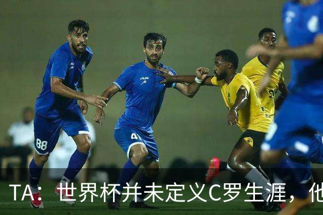 TA：世界杯并未定义C罗生涯，他的职业生涯由他创造的纪录来定义